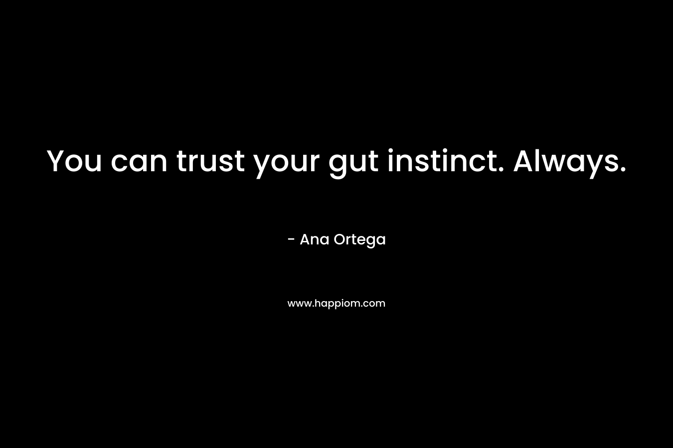 You can trust your gut instinct. Always. – Ana Ortega