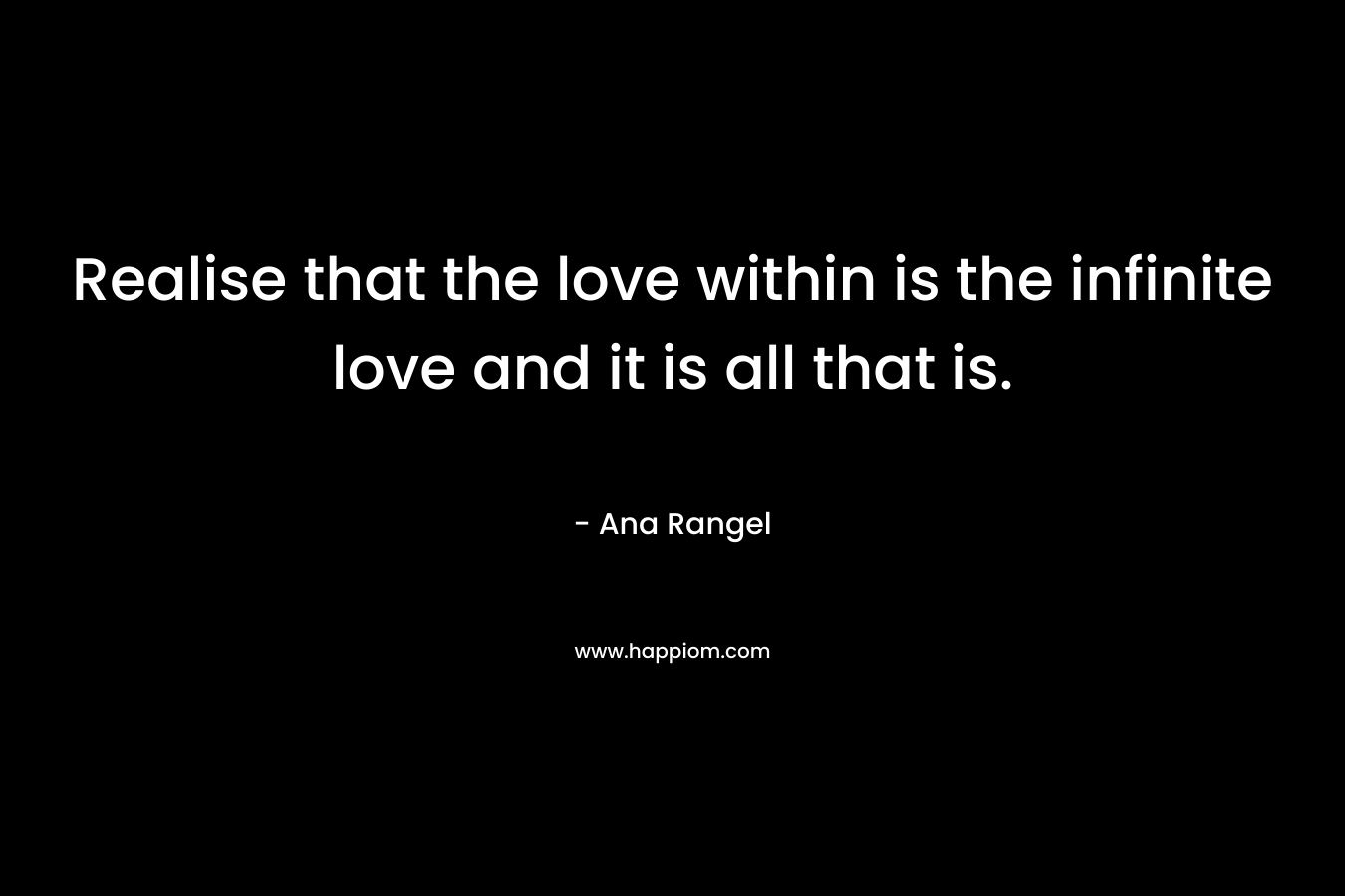 Realise that the love within is the infinite love and it is all that is.