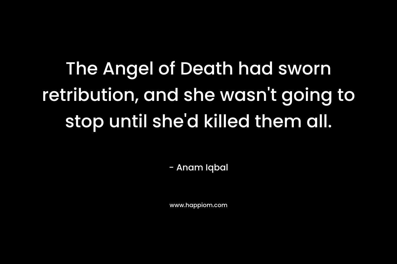 The Angel of Death had sworn retribution, and she wasn’t going to stop until she’d killed them all. – Anam Iqbal