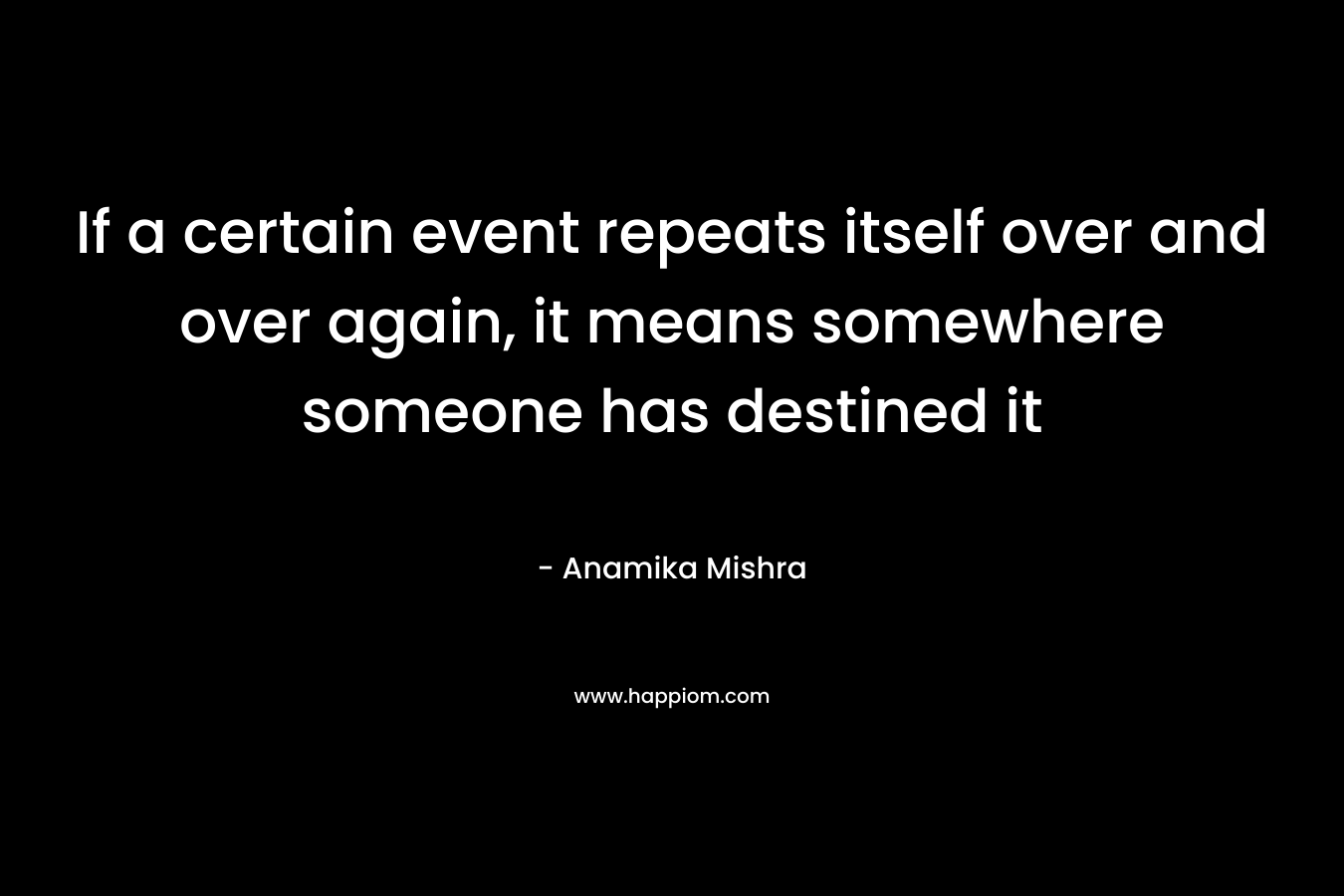 If a certain event repeats itself over and over again, it means somewhere someone has destined it