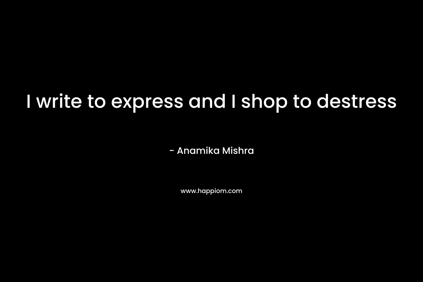 I write to express and I shop to destress