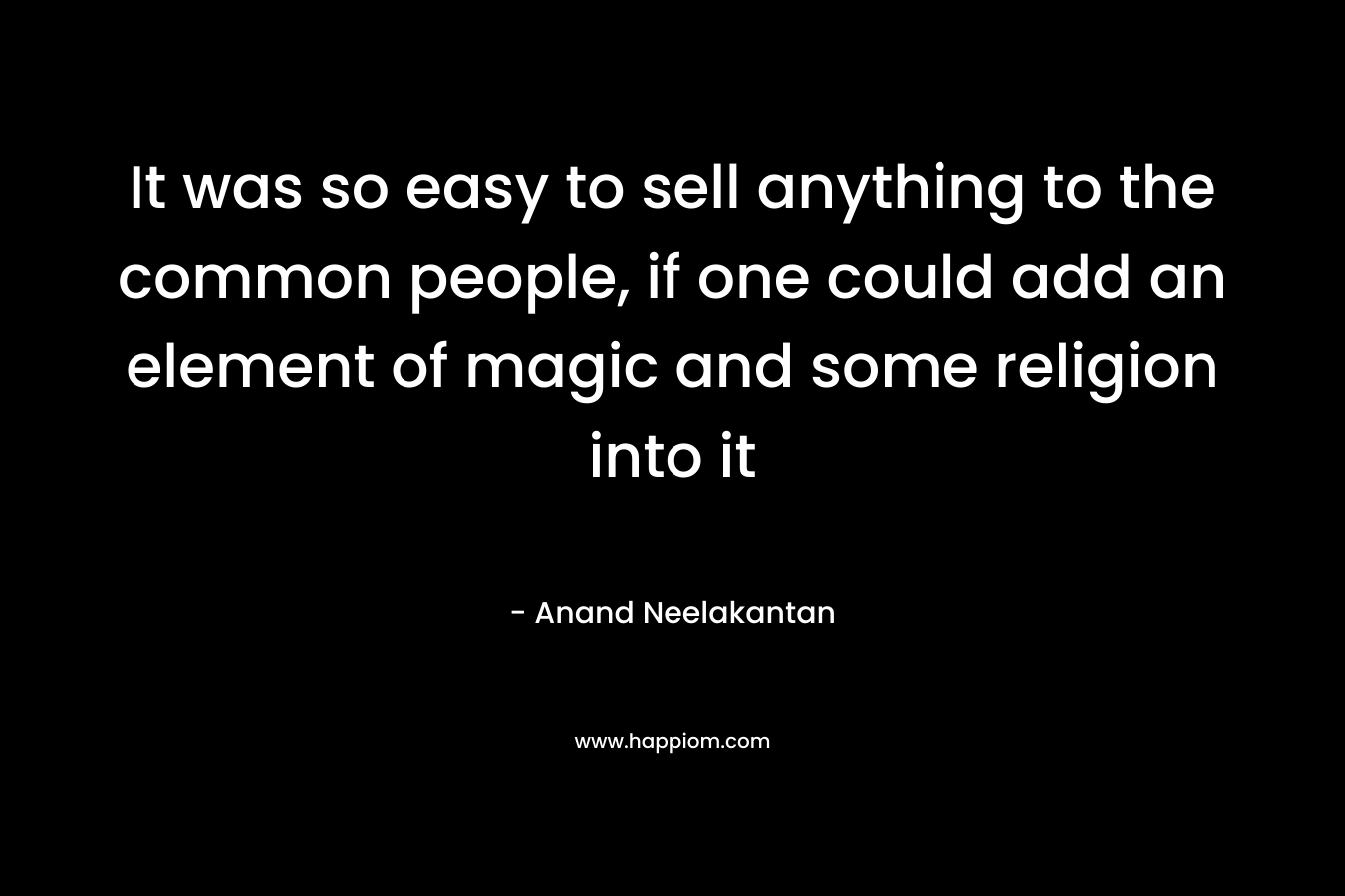 It was so easy to sell anything to the common people, if one could add an element of magic and some religion into it – Anand Neelakantan