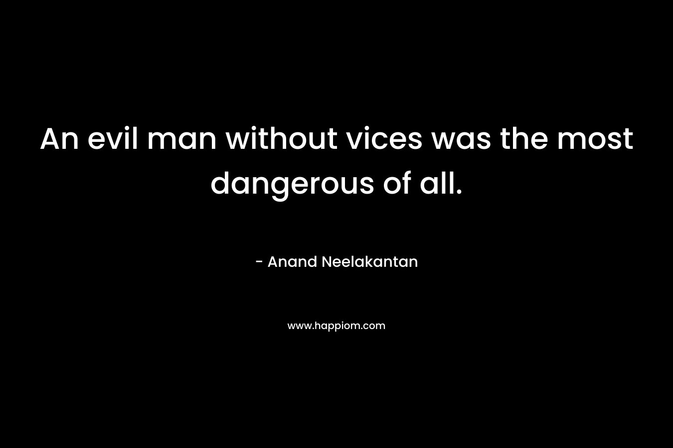 An evil man without vices was the most dangerous of all. – Anand Neelakantan