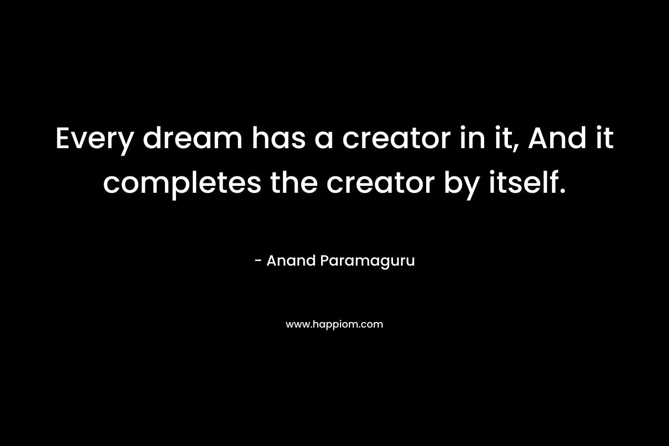 Every dream has a creator in it, And it completes the creator by itself.