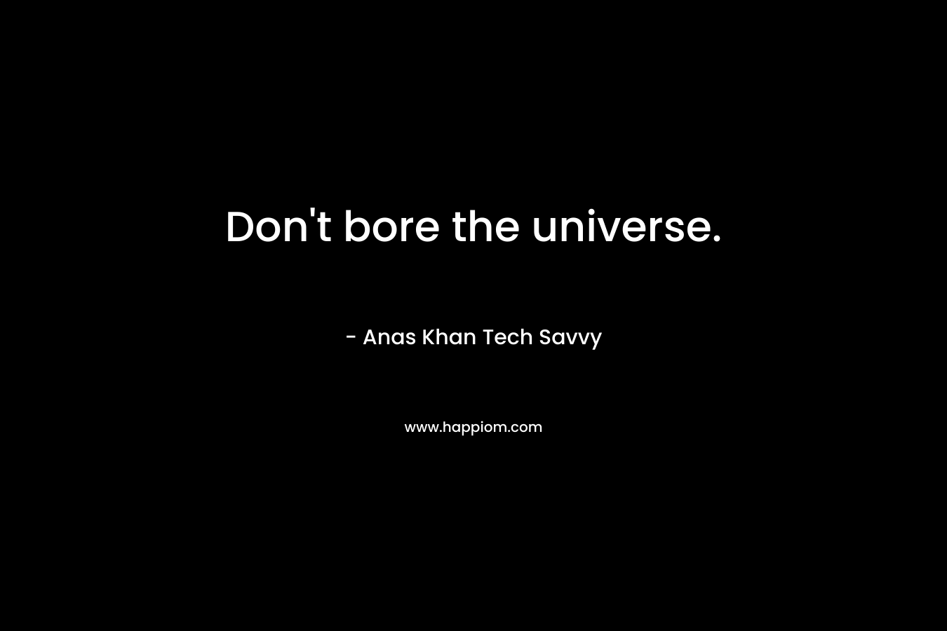 Don't bore the universe.