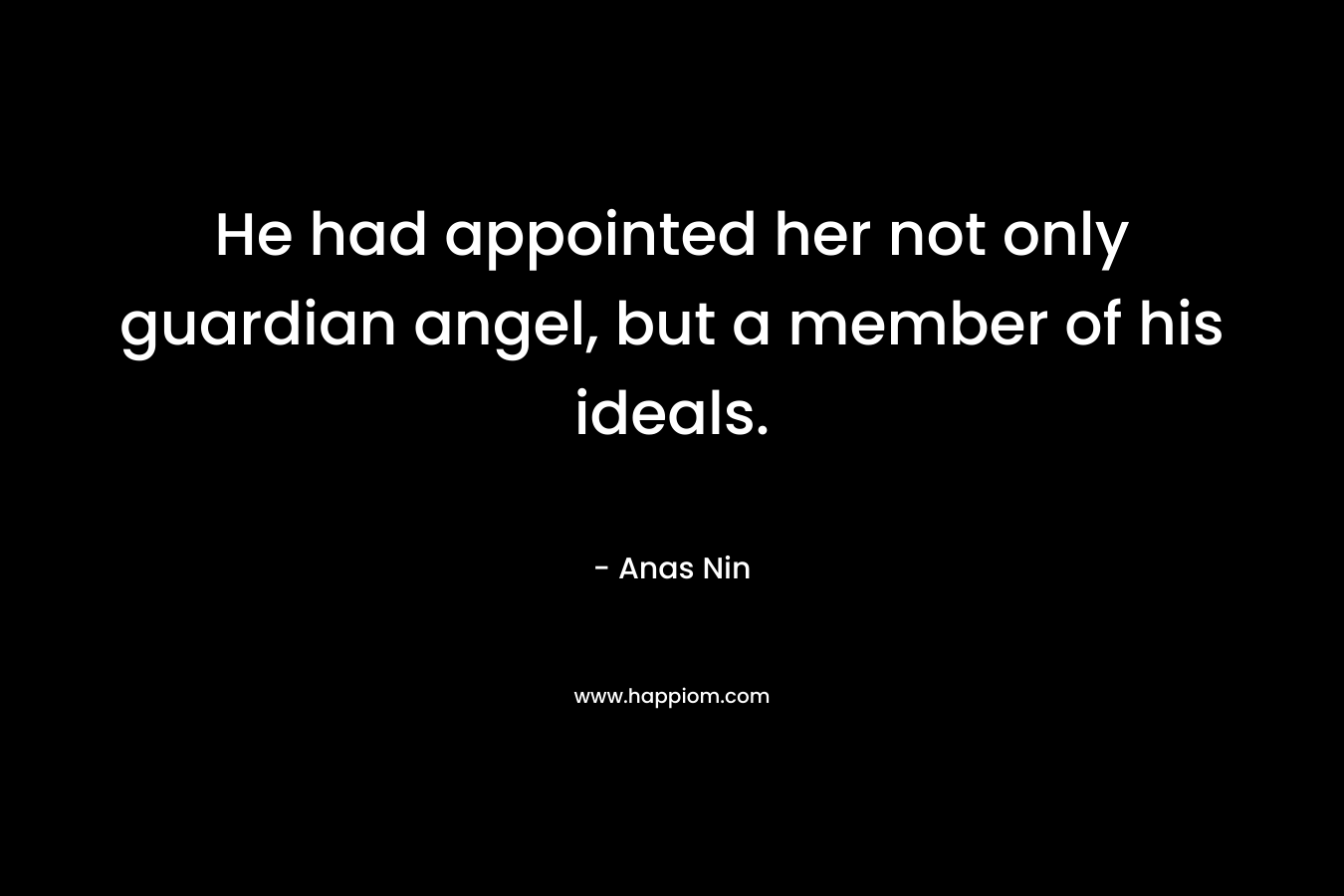 He had appointed her not only guardian angel, but a member of his ideals.