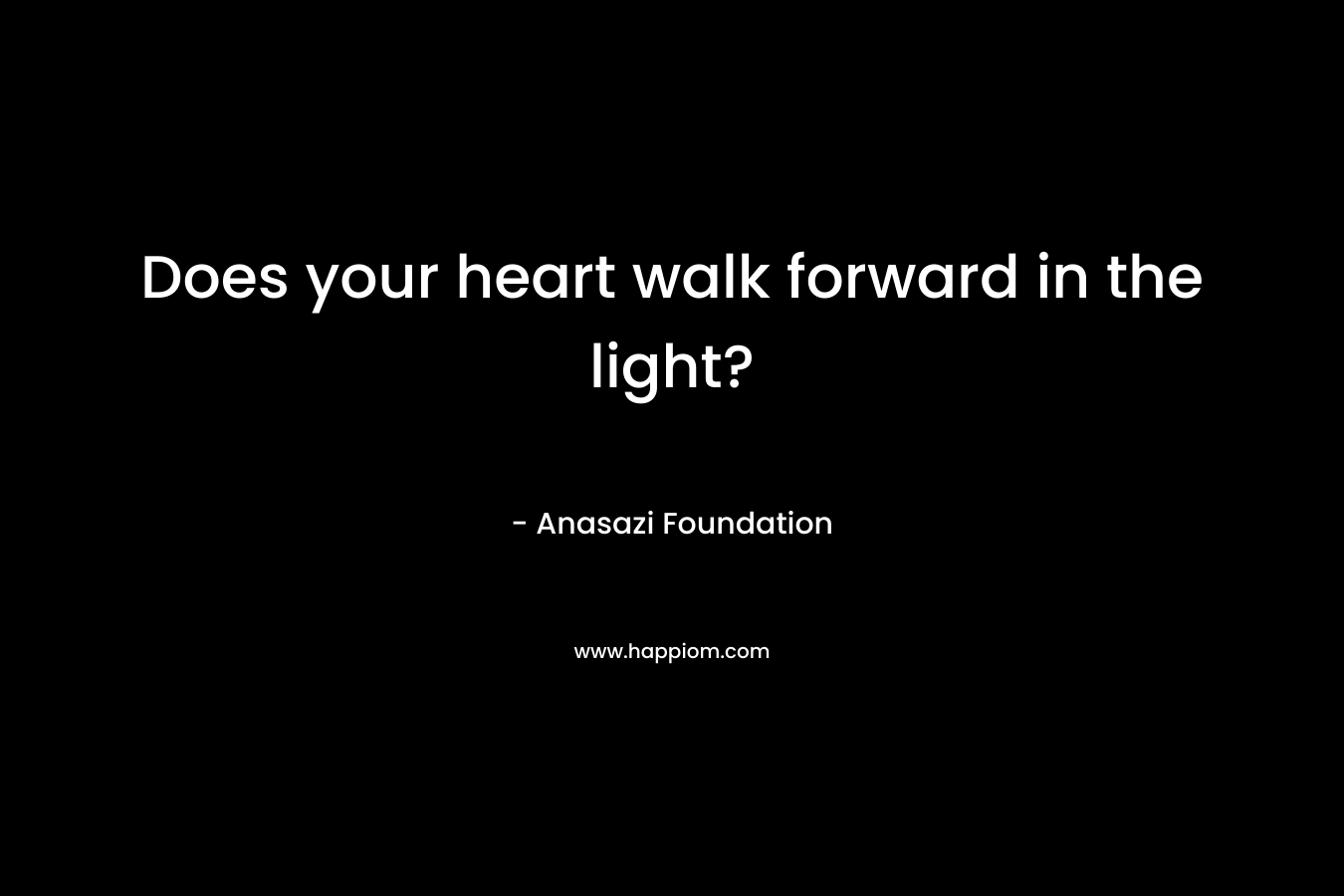 Does your heart walk forward in the light?