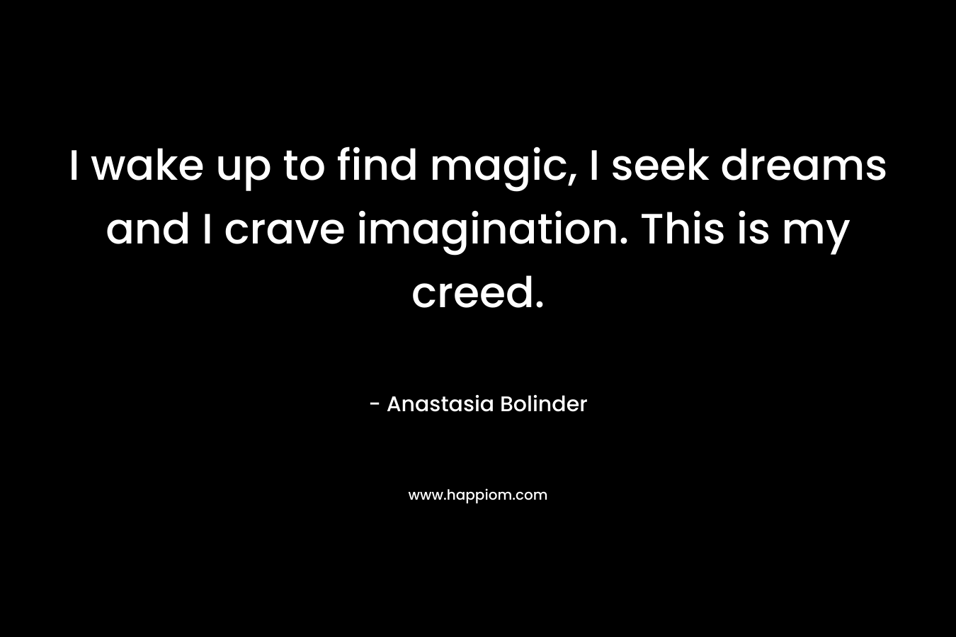 I wake up to find magic, I seek dreams and I crave imagination. This is my creed.