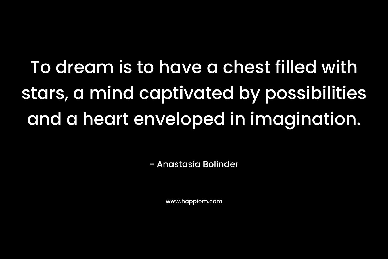 To dream is to have a chest filled with stars, a mind captivated by possibilities and a heart enveloped in imagination. – Anastasia Bolinder