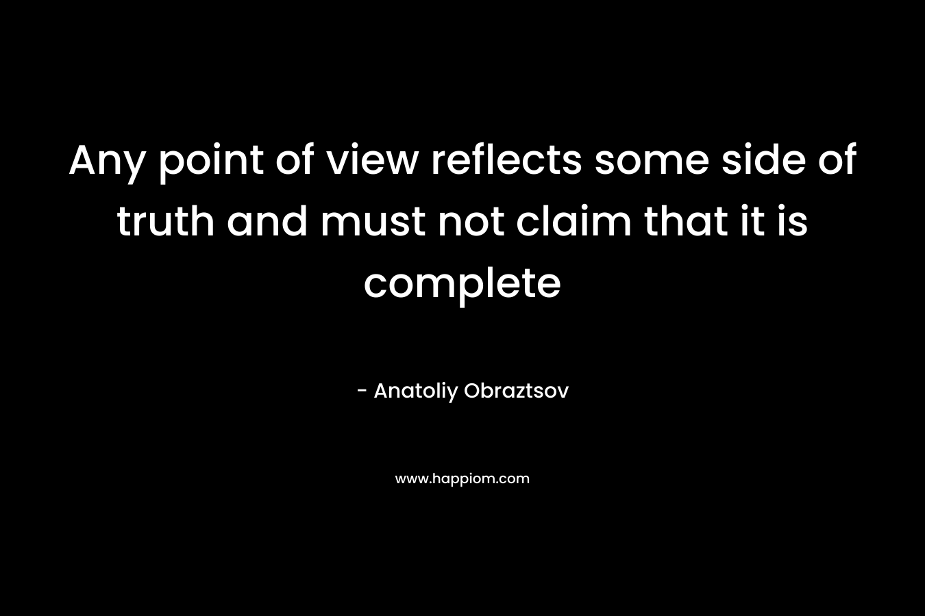 Any point of view reflects some side of truth and must not claim that it is complete