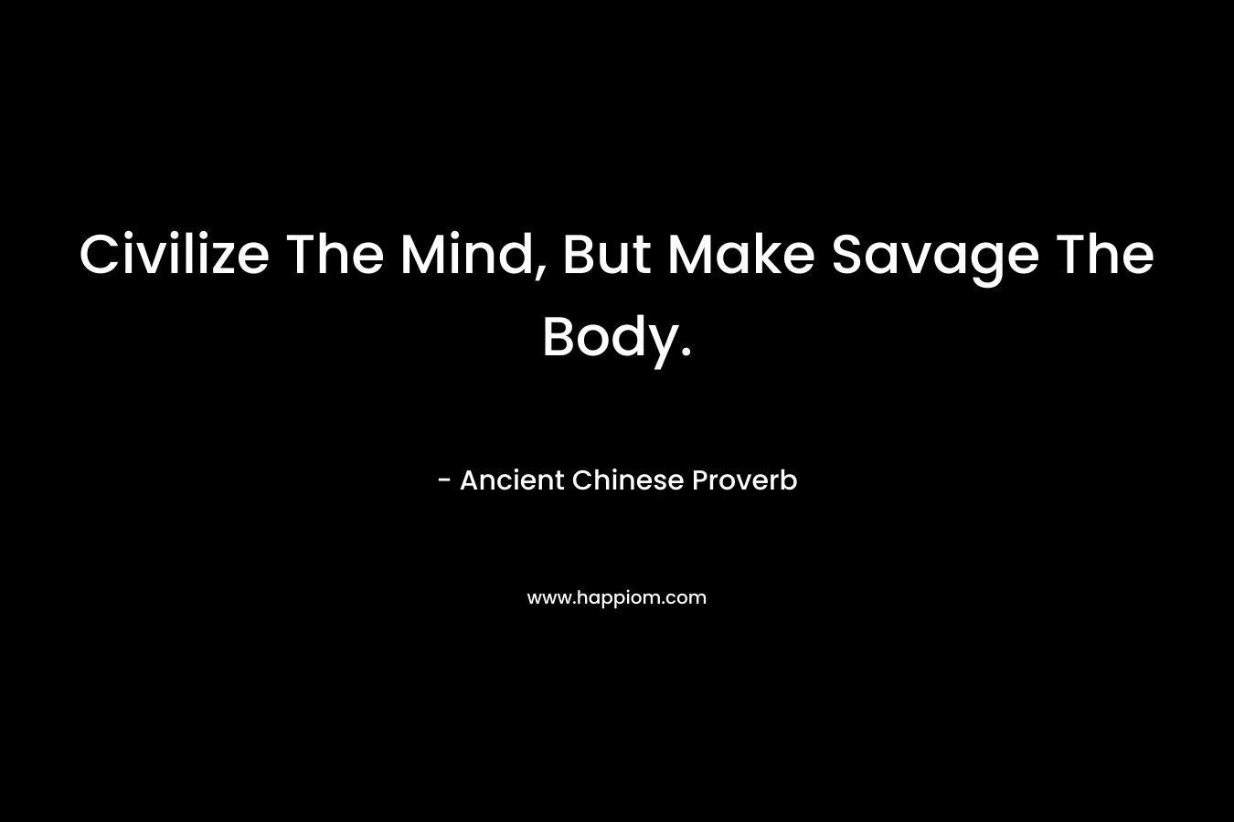 Civilize The Mind, But Make Savage The Body.