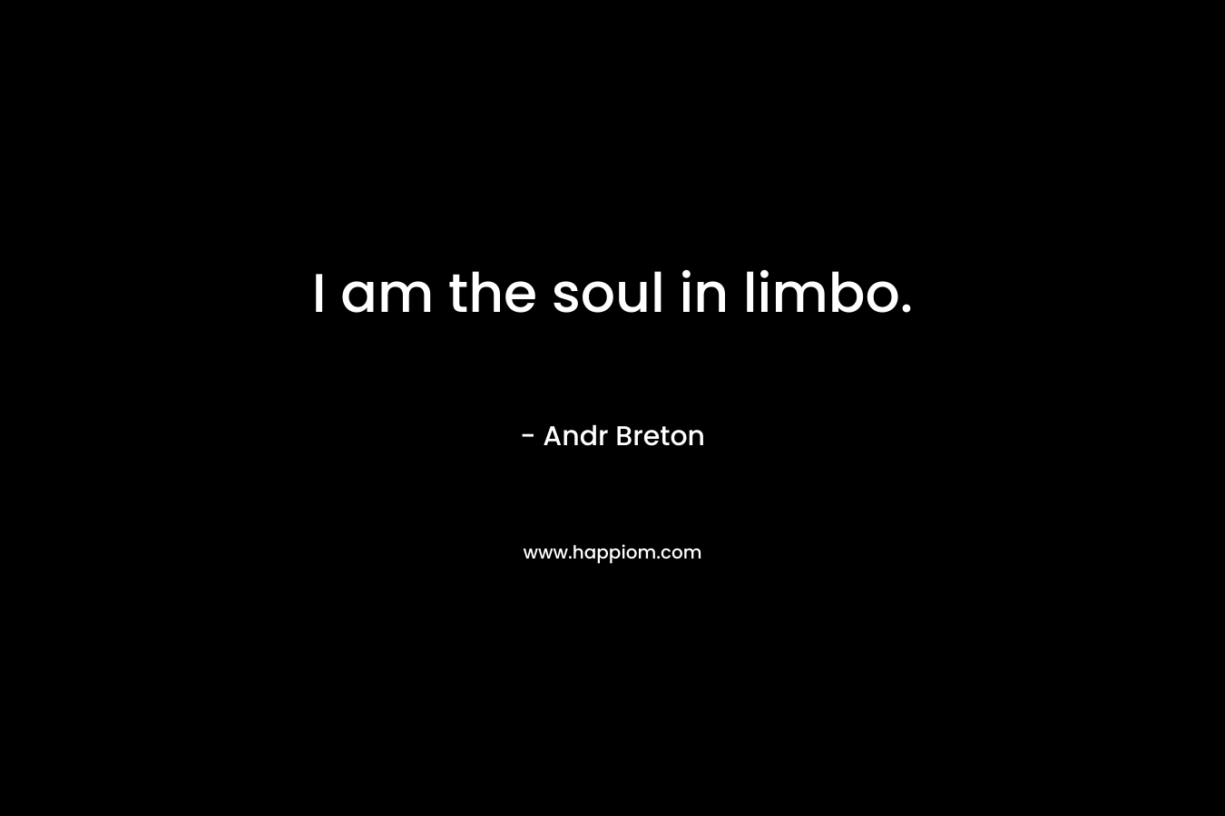 I am the soul in limbo. – Andr Breton