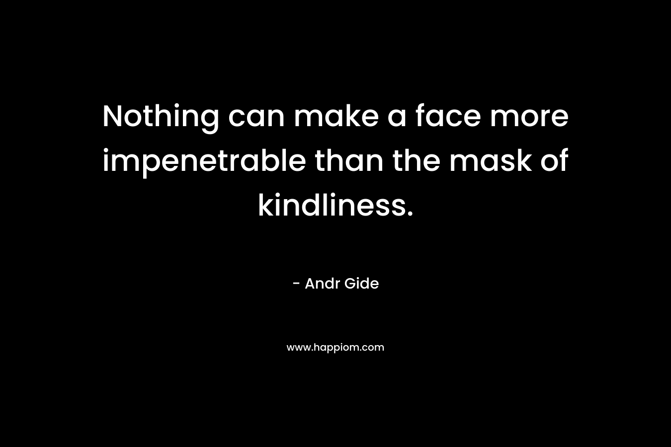 Nothing can make a face more impenetrable than the mask of kindliness.