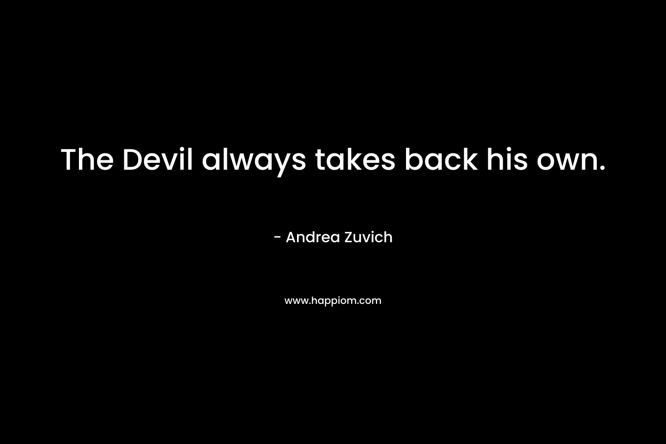 The Devil always takes back his own. – Andrea Zuvich