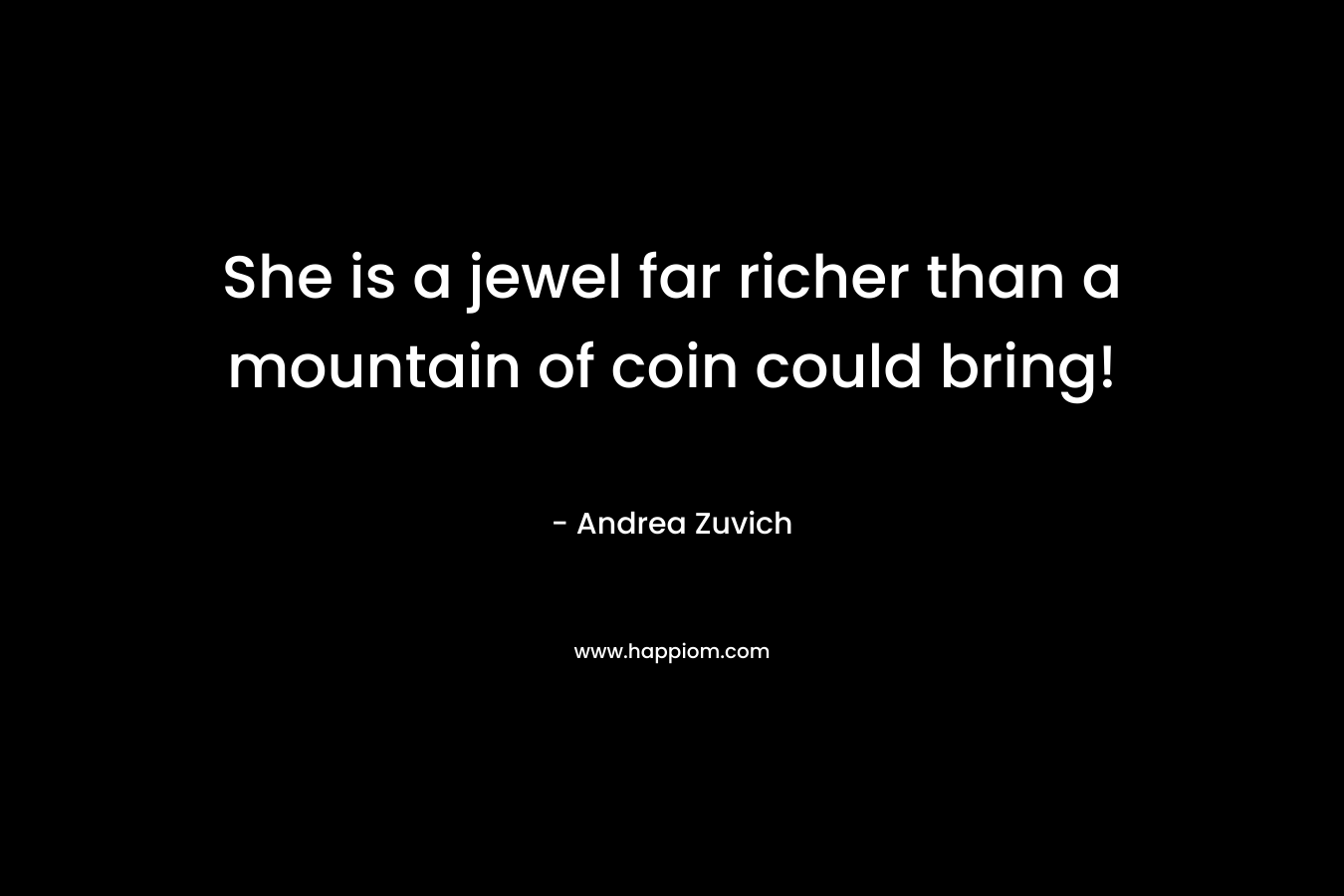 She is a jewel far richer than a mountain of coin could bring! – Andrea Zuvich