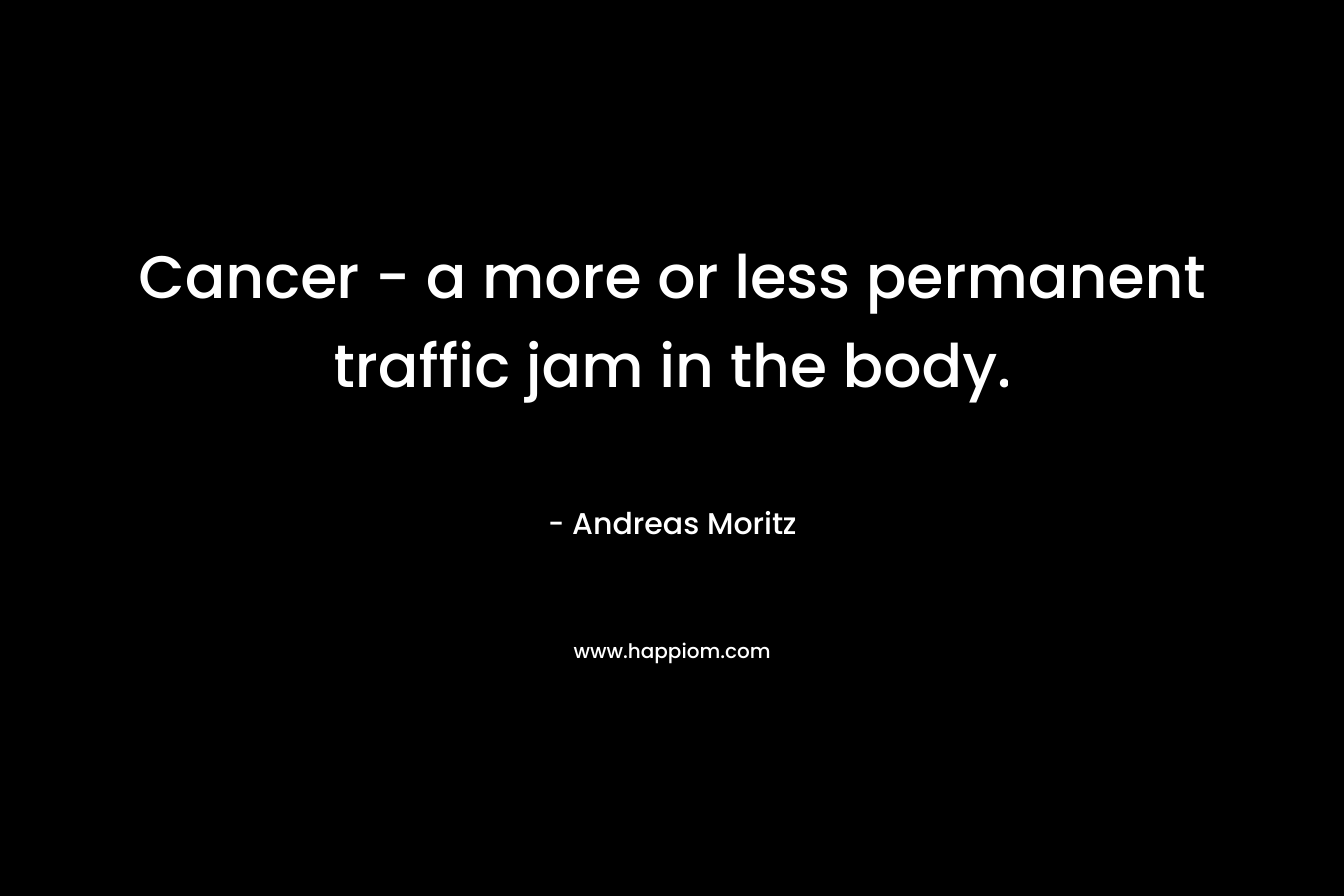 Cancer - a more or less permanent traffic jam in the body.
