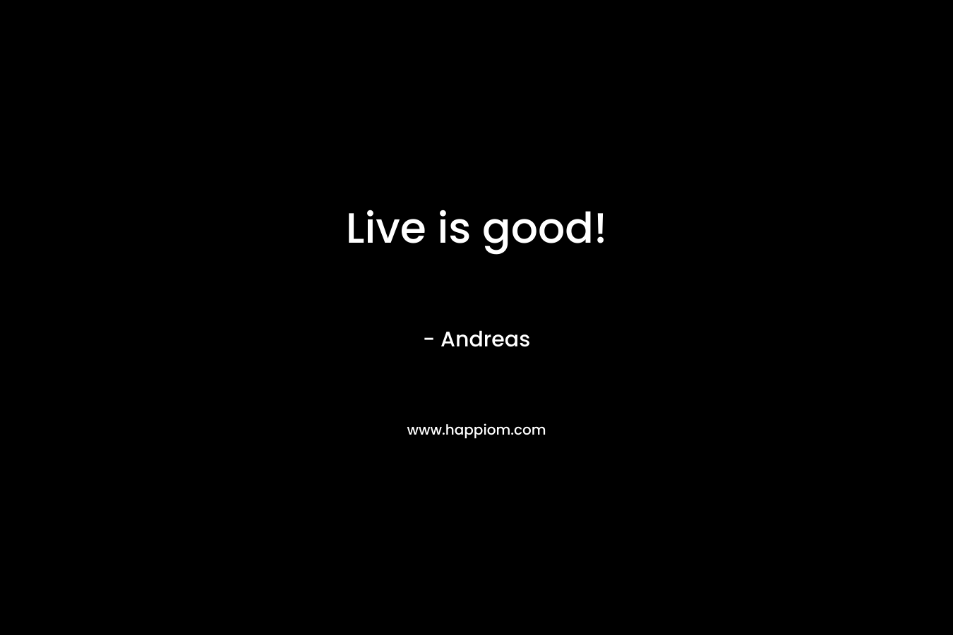 Live is good! – Andreas
