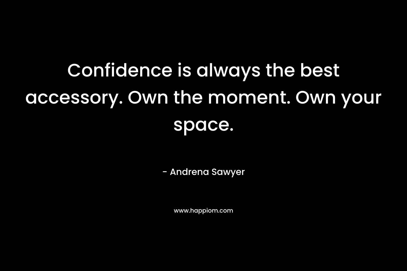 Confidence is always the best accessory. Own the moment. Own your space. – Andrena Sawyer