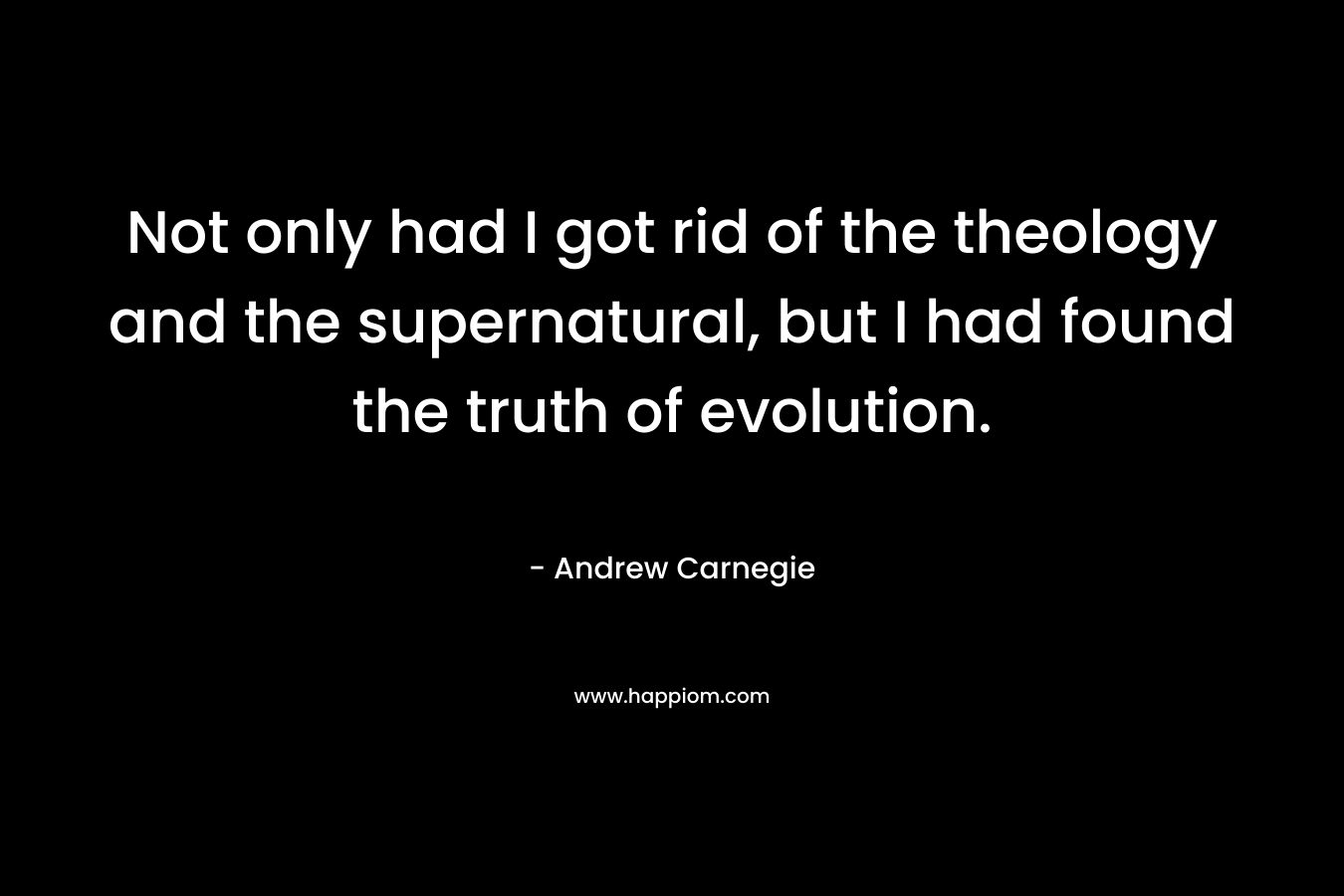 Not only had I got rid of the theology and the supernatural, but I had found the truth of evolution.