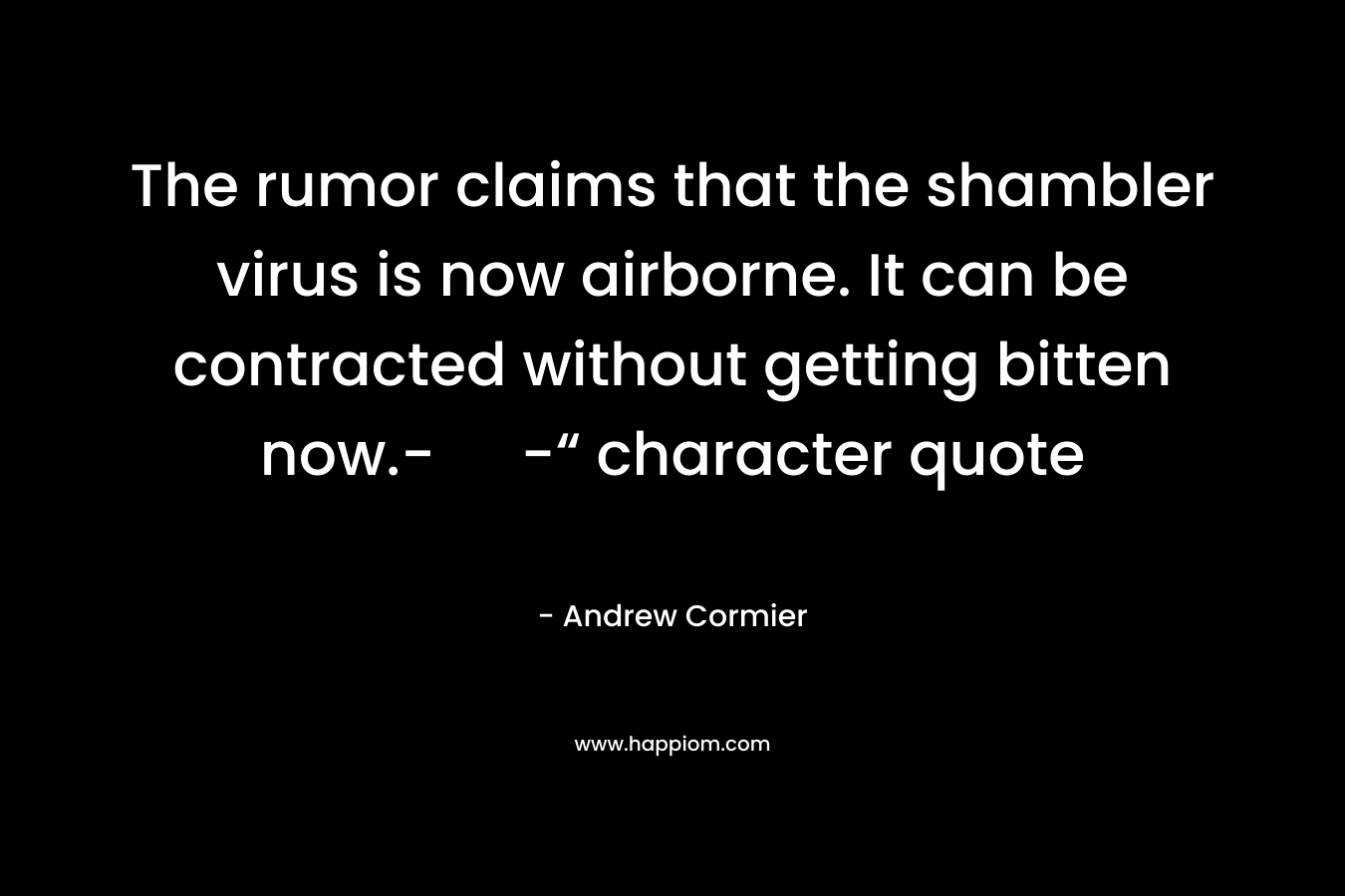 The rumor claims that the shambler virus is now airborne. It can be contracted without getting bitten now.- -“ character quote – Andrew Cormier