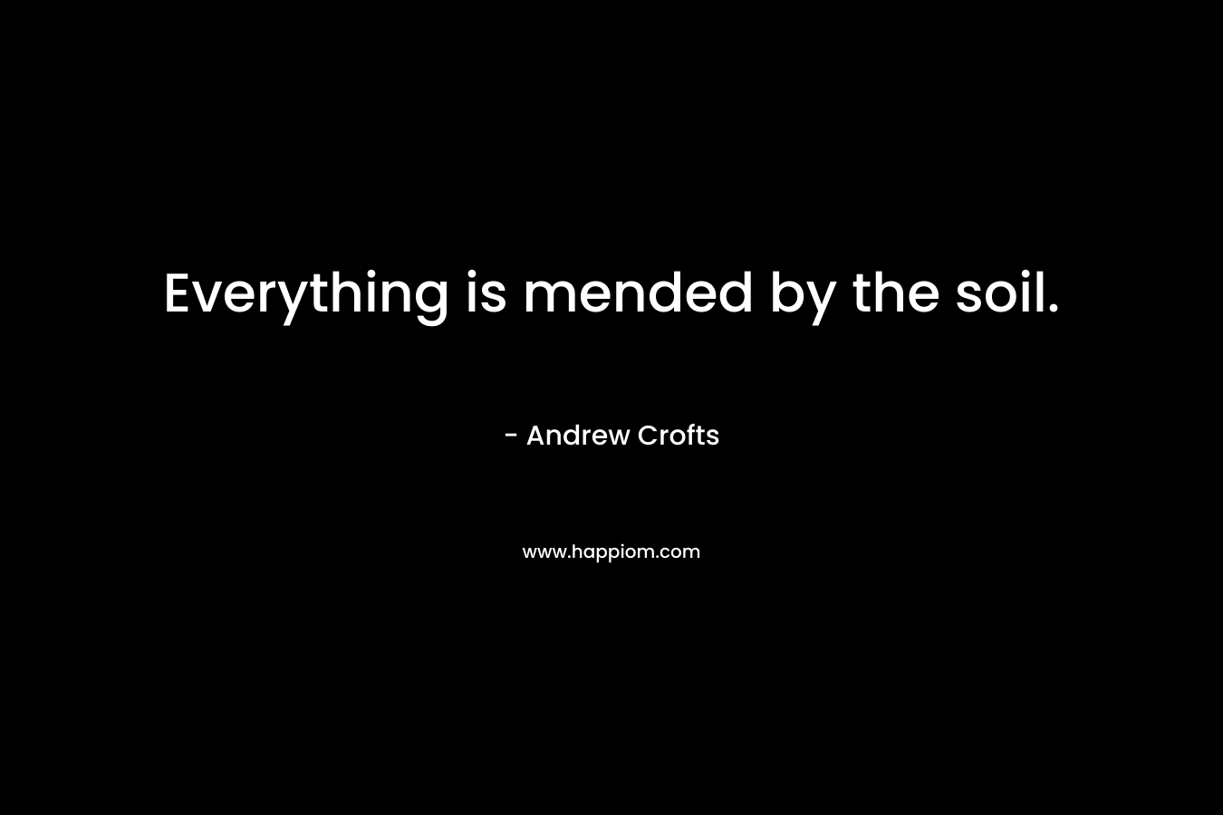 Everything is mended by the soil. – Andrew   Crofts