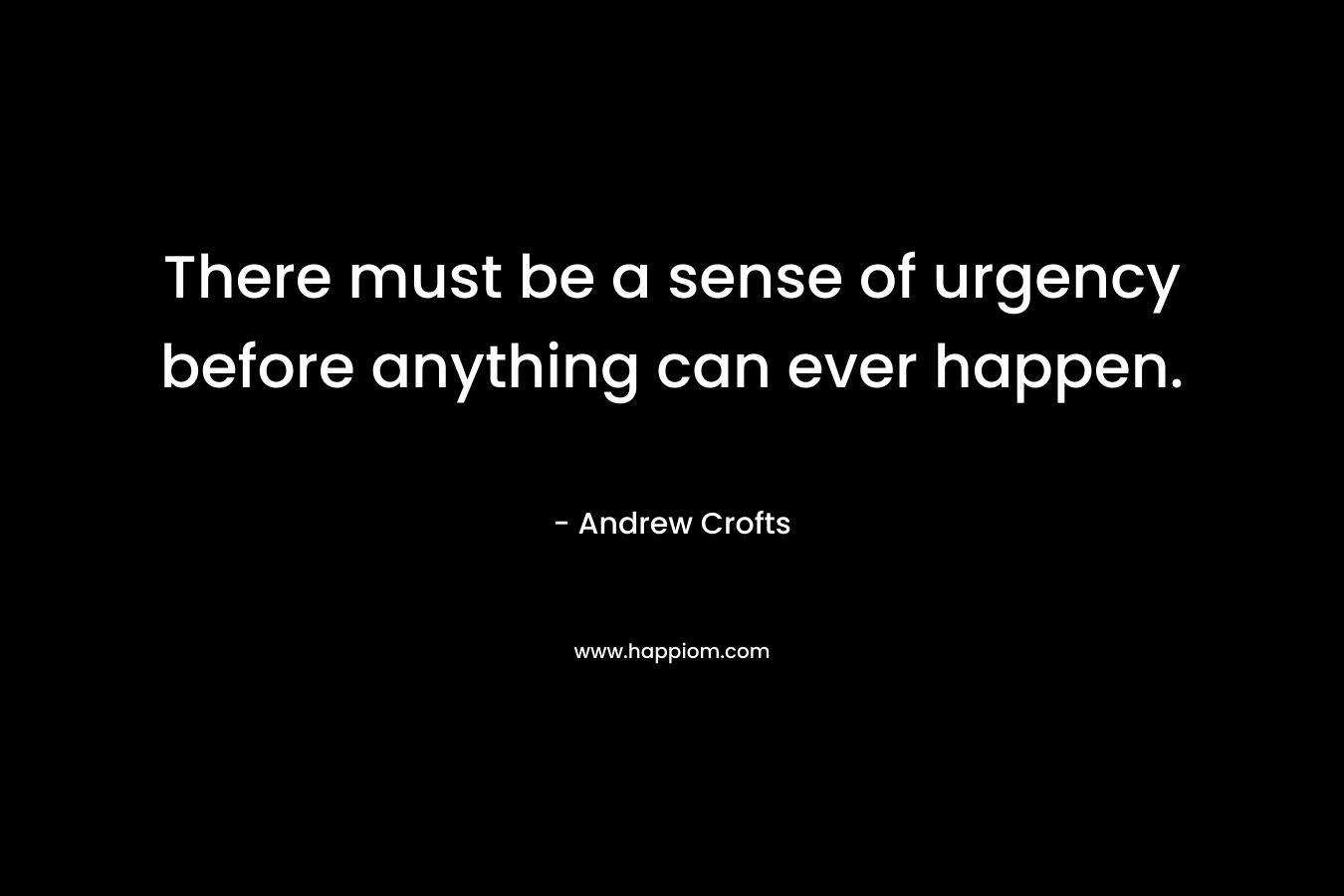 There must be a sense of urgency before anything can ever happen.