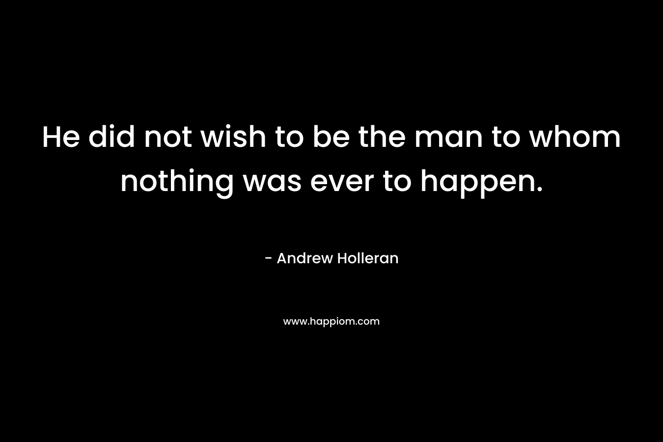 He did not wish to be the man to whom nothing was ever to happen.