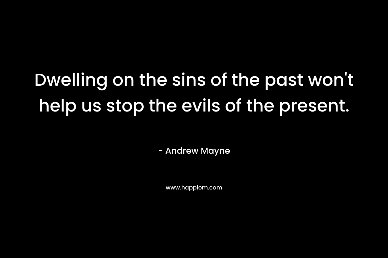 Dwelling on the sins of the past won’t help us stop the evils of the present. – Andrew Mayne