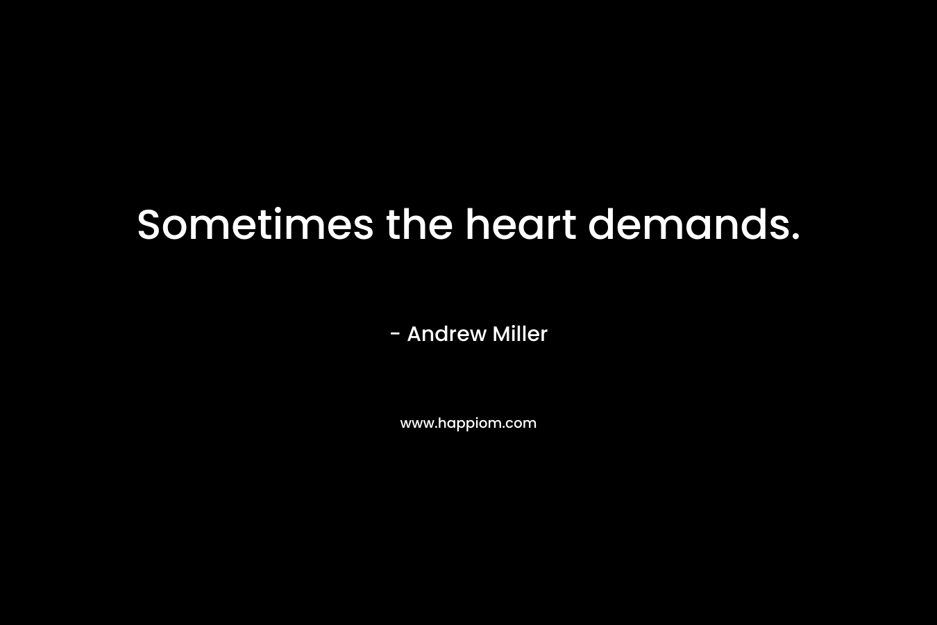 Sometimes the heart demands. – Andrew     Miller