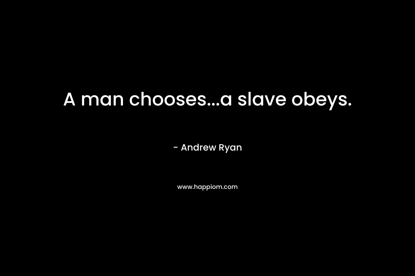 A man chooses…a slave obeys. – Andrew Ryan