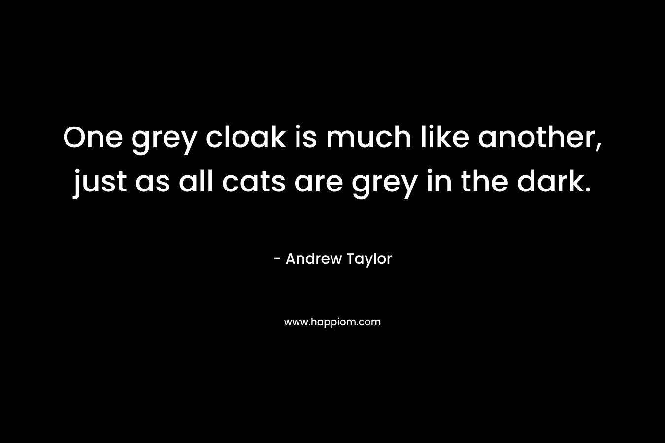 One grey cloak is much like another, just as all cats are grey in the dark. – Andrew  Taylor