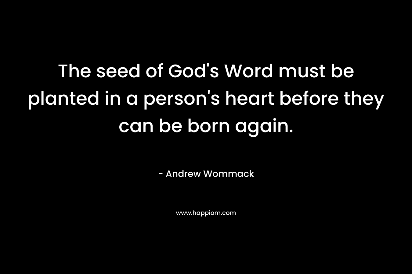 The seed of God's Word must be planted in a person's heart before they can be born again.