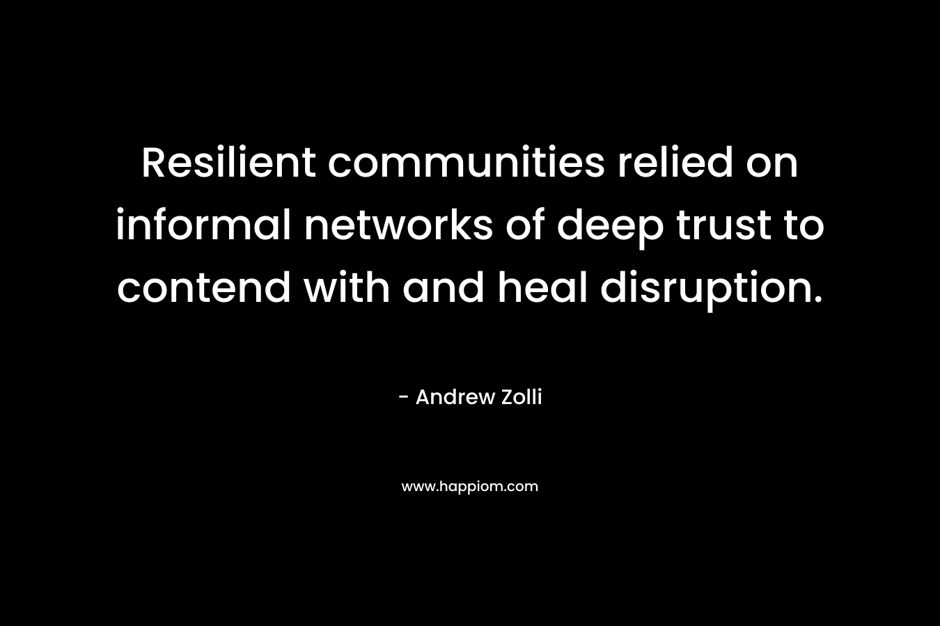 Resilient communities relied on informal networks of deep trust to contend with and heal disruption.