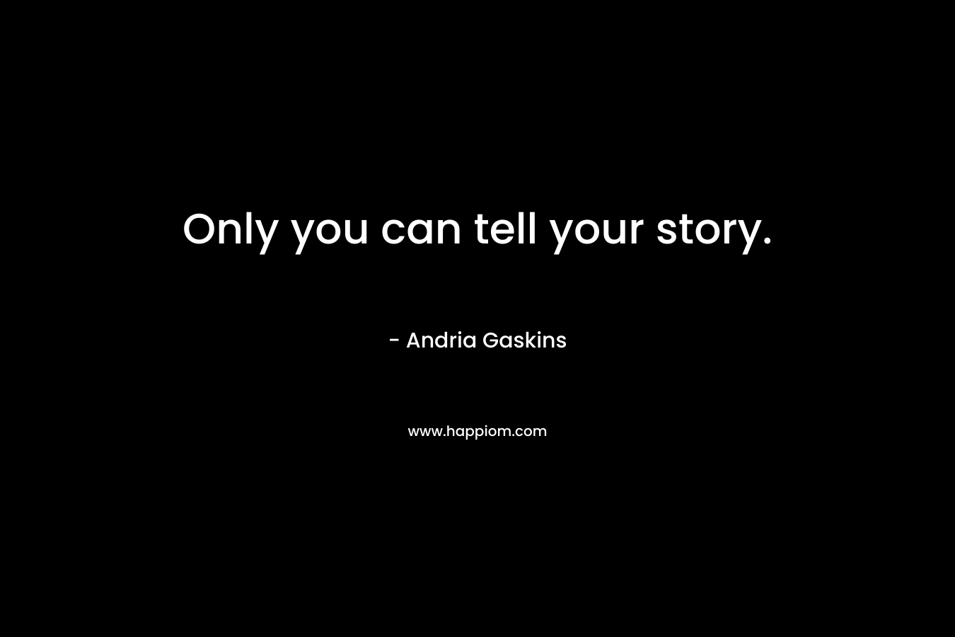 Only you can tell your story. – Andria Gaskins