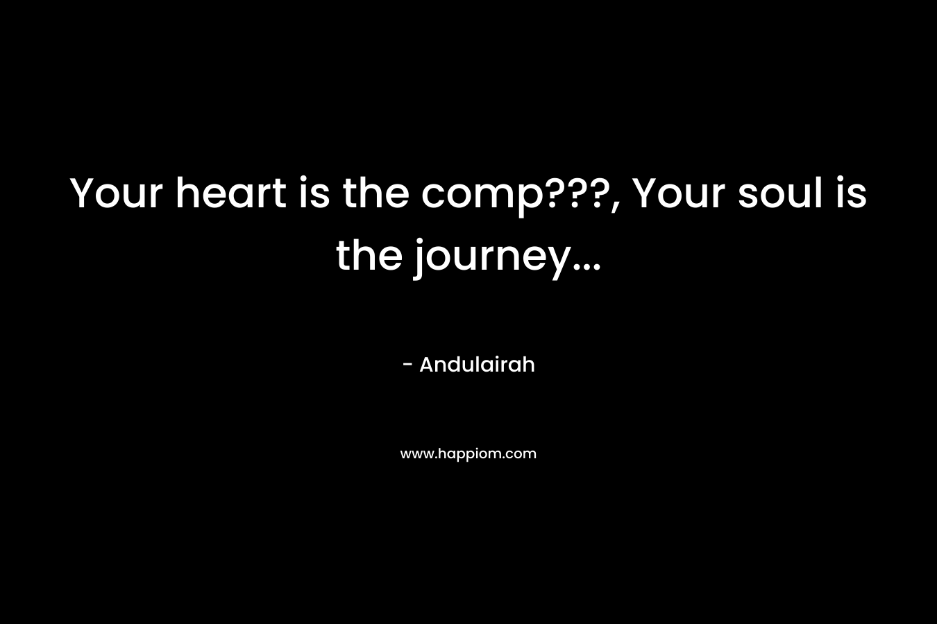 Your heart is the comp???, Your soul is the journey… – Andulairah