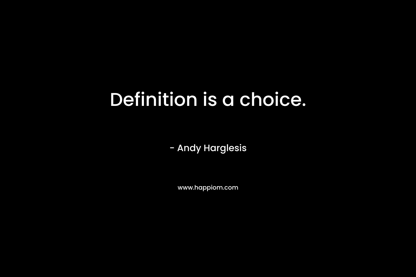 Definition is a choice. – Andy Harglesis