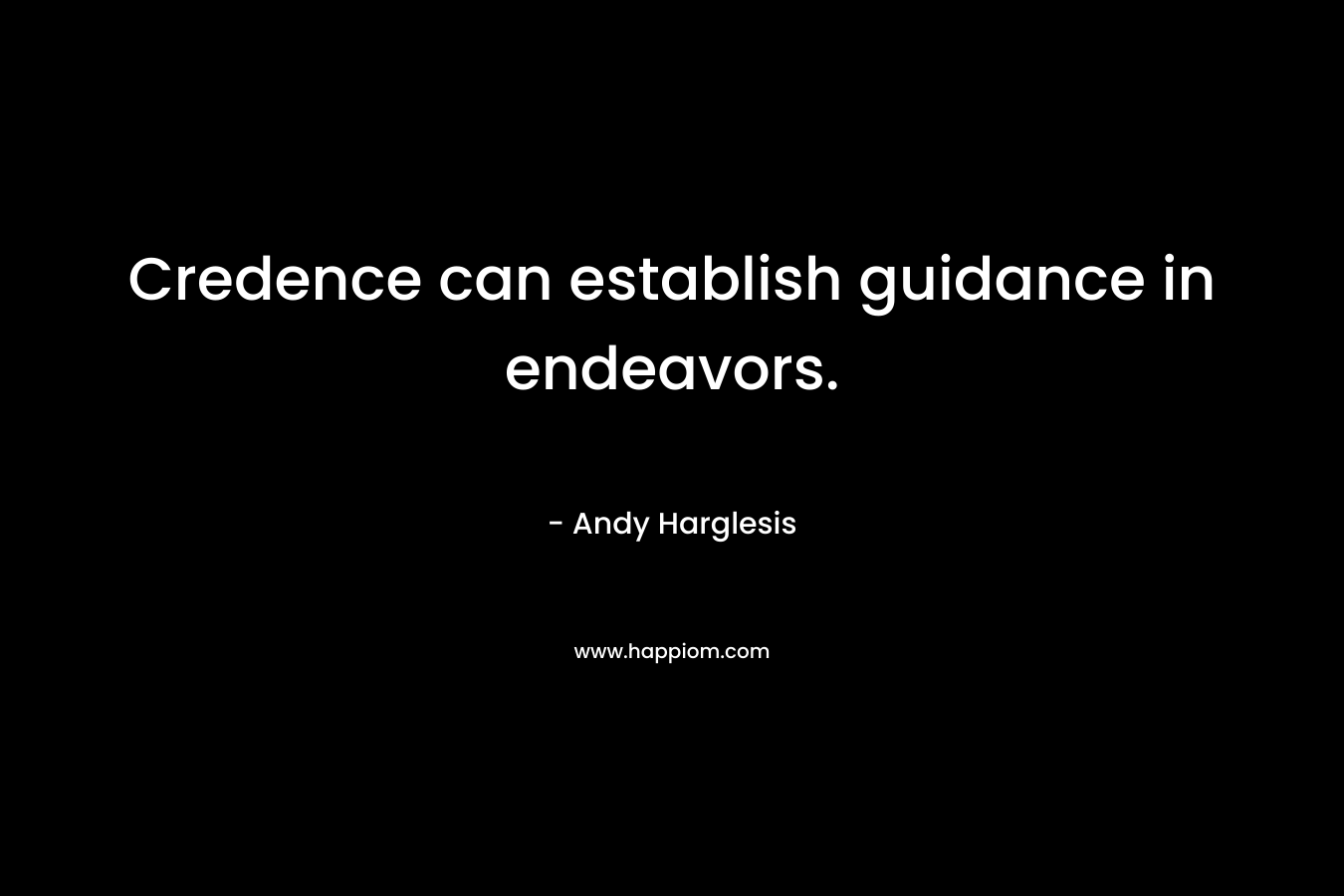 Credence can establish guidance in endeavors. – Andy Harglesis