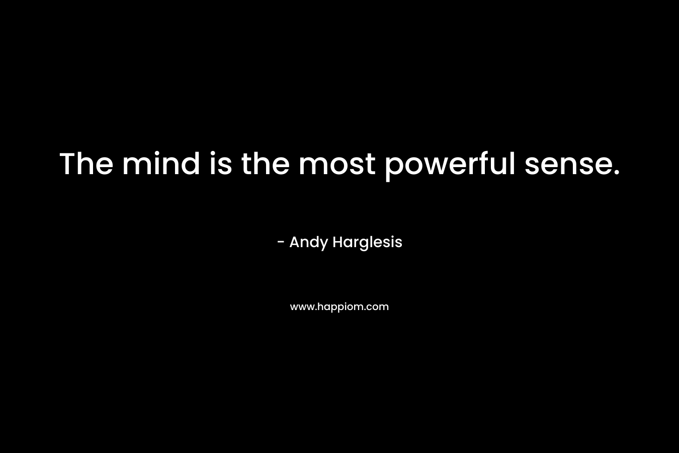 The mind is the most powerful sense.