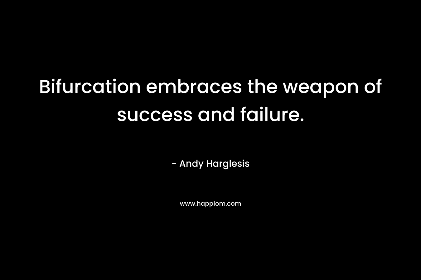 Bifurcation embraces the weapon of success and failure.