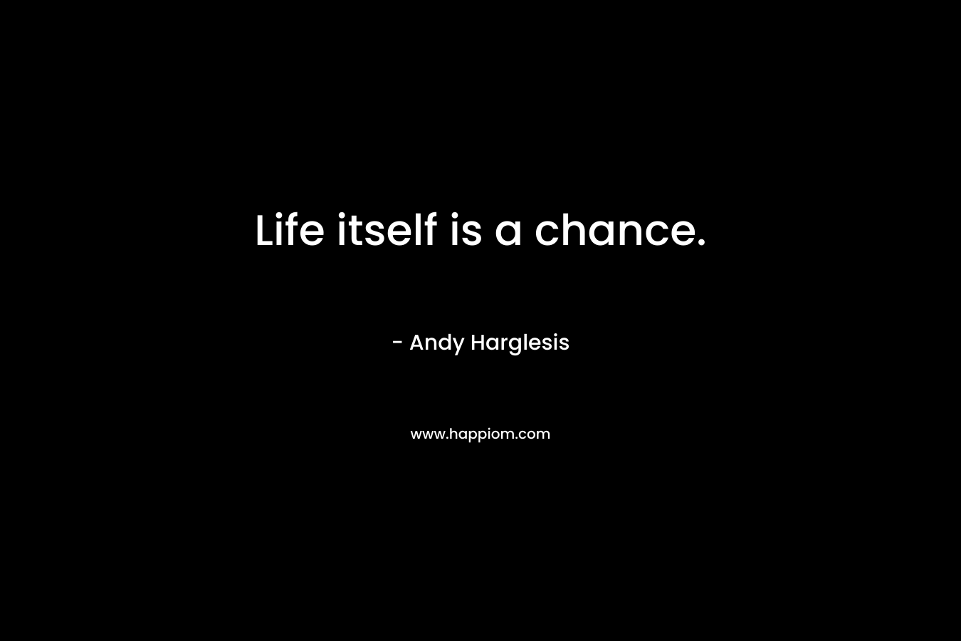 Life itself is a chance.