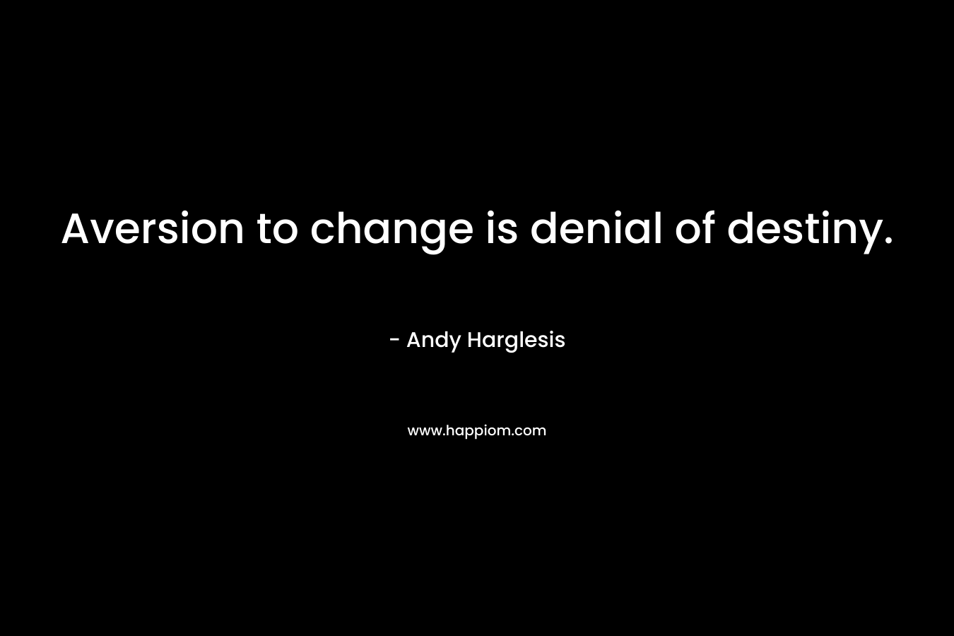 Aversion to change is denial of destiny.