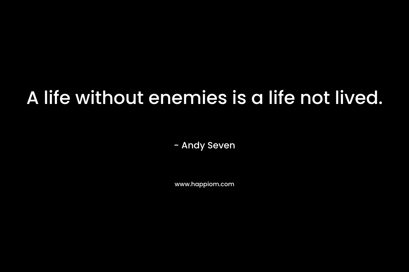 A life without enemies is a life not lived.