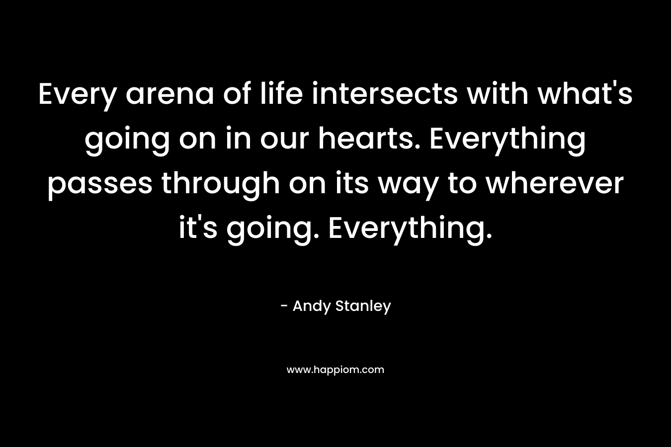 Every arena of life intersects with what's going on in our hearts. Everything passes through on its way to wherever it's going. Everything.