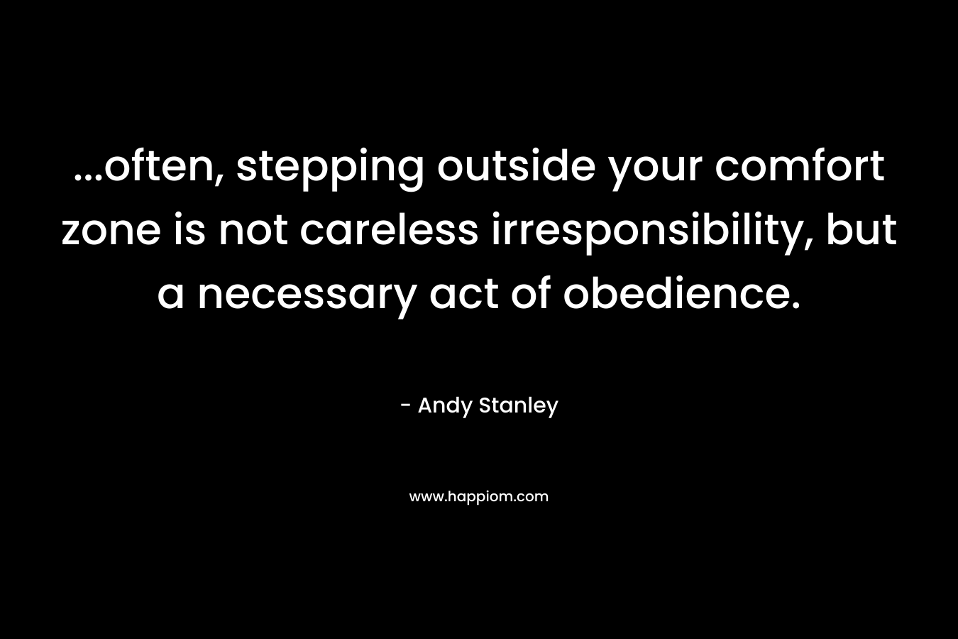 …often, stepping outside your comfort zone is not careless irresponsibility, but a necessary act of obedience. – Andy Stanley