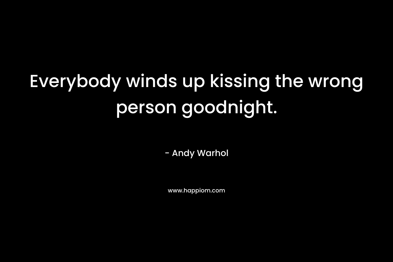 Everybody winds up kissing the wrong person goodnight. – Andy Warhol