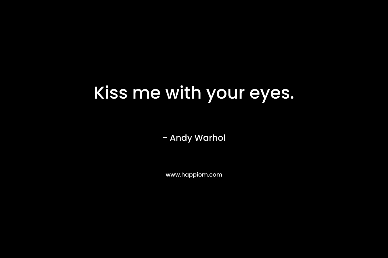 Kiss me with your eyes. – Andy Warhol
