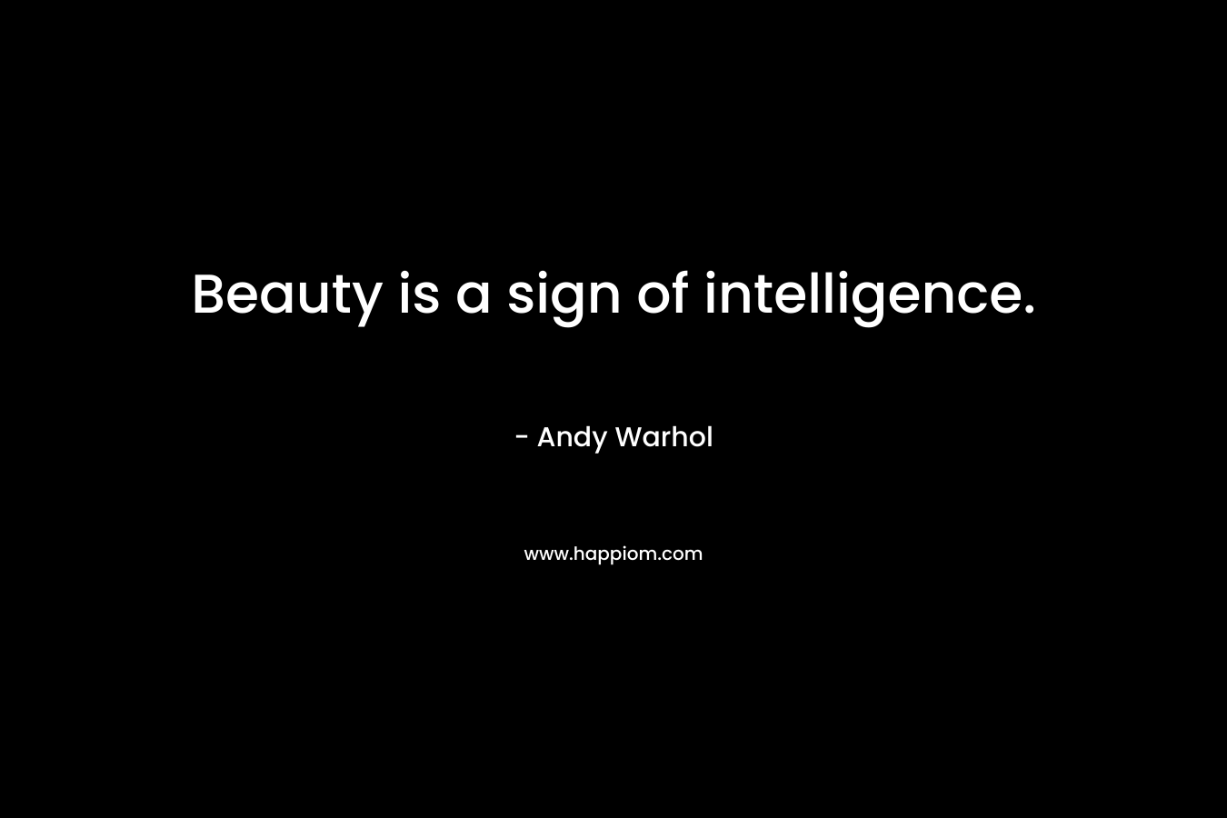Beauty is a sign of intelligence. – Andy Warhol