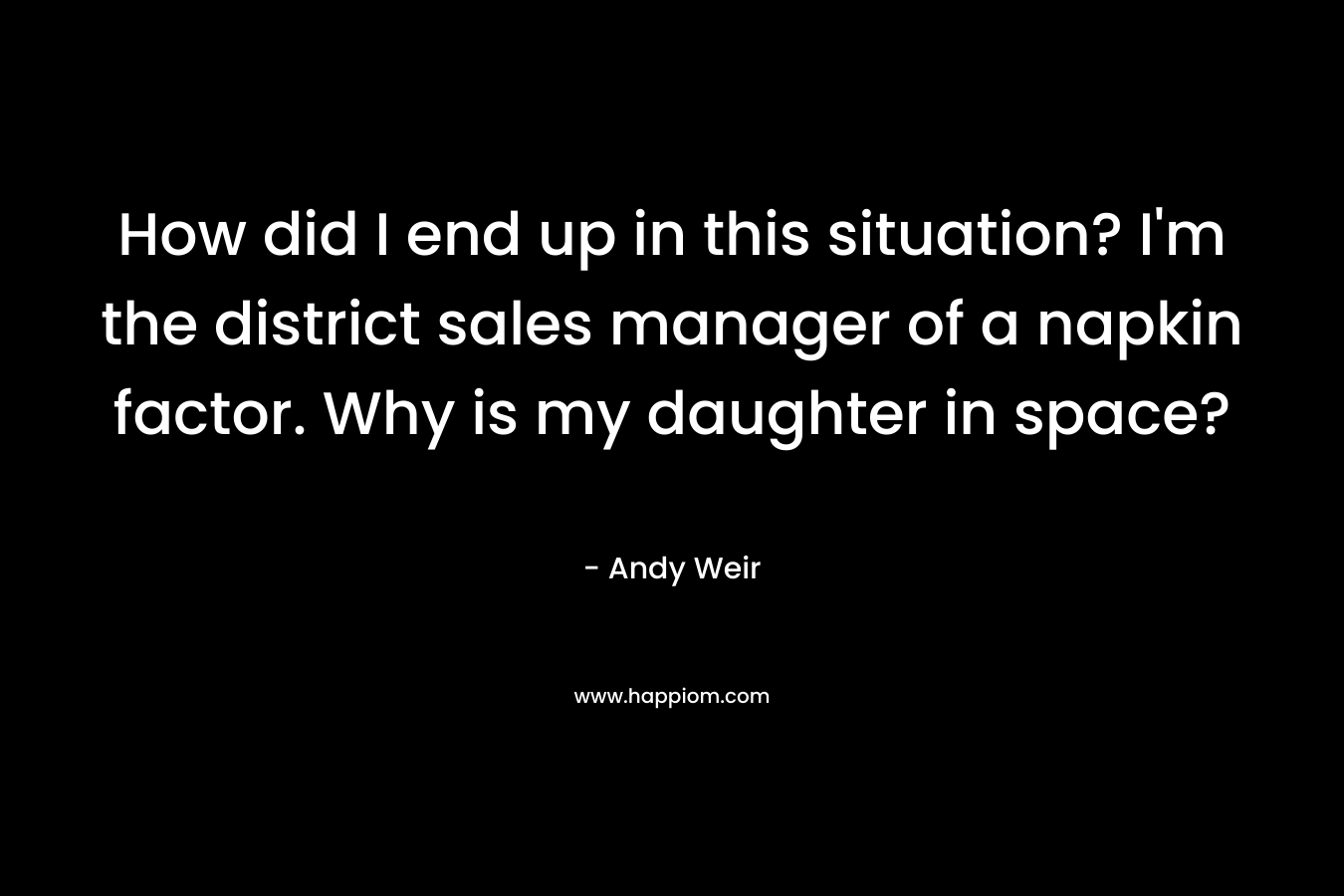 How did I end up in this situation? I'm the district sales manager of a napkin factor. Why is my daughter in space?