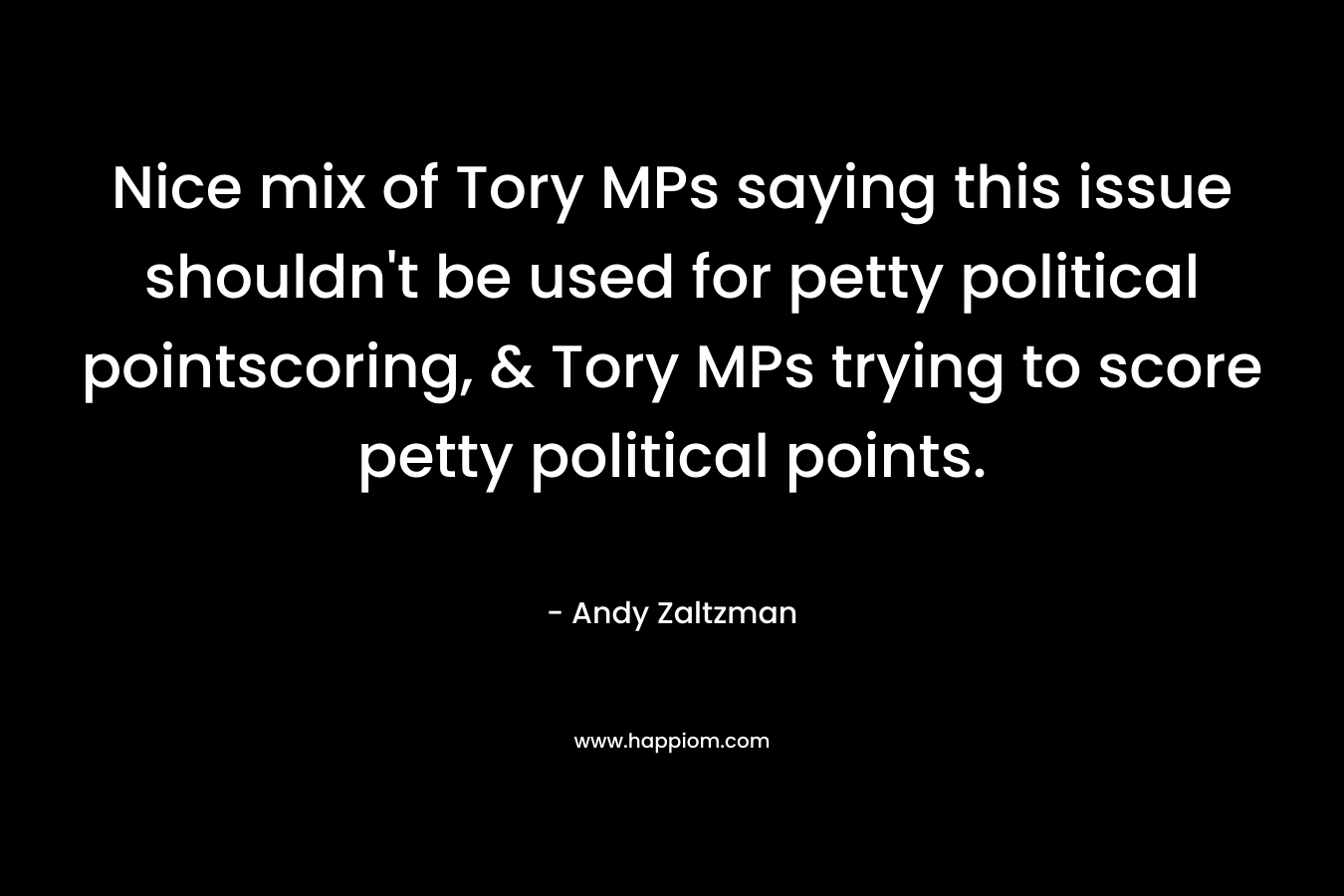 Nice mix of Tory MPs saying this issue shouldn’t be used for petty political pointscoring, & Tory MPs trying to score petty political points. – Andy Zaltzman