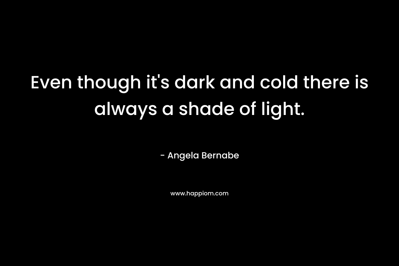 Even though it's dark and cold there is always a shade of light.